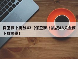 保卫萝卜挑战43（保卫萝卜挑战43关金萝卜攻略图）