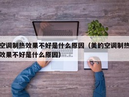空调制热效果不好是什么原因(美的空调制热效果不好是什么原因)