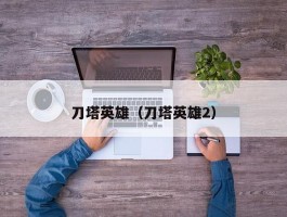 刀塔英雄(刀塔英雄2)
