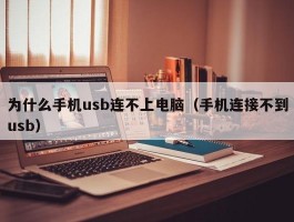 为什么手机usb连不上电脑（手机连接不到usb）