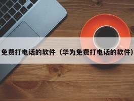 免费打电话的软件（华为免费打电话的软件）