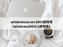 windowsserver2003序列号(windows2003r2序列号)