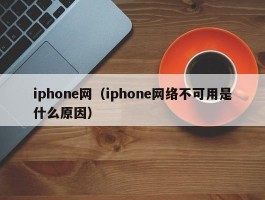 iphone网(iphone网络不可用是什么原因)