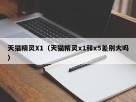 天猫精灵X1(天猫精灵x1和x5差别大吗)