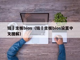 铭瑄主板bios(铭瑄主板bios设置中文图解)