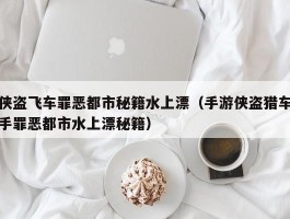 侠盗飞车罪恶都市秘籍水上漂(手游侠盗猎车手罪恶都市水上漂秘籍)