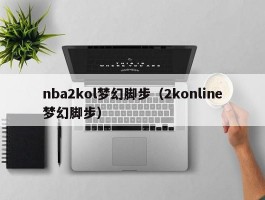 nba2kol梦幻脚步(2konline梦幻脚步)