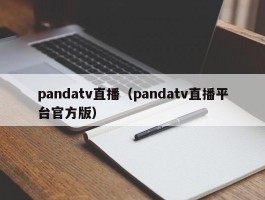 pandatv直播（pandatv直播平台官方版）