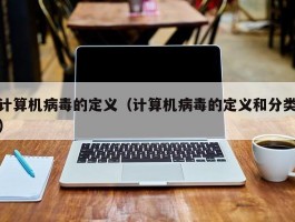 计算机病毒的定义(计算机病毒的定义和分类)