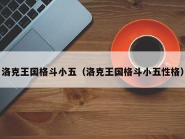 洛克王国格斗小五(洛克王国格斗小五性格)