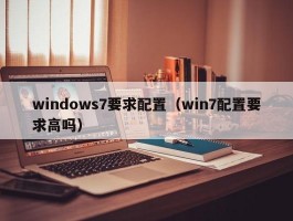 windows7要求配置(win7配置要求高吗)