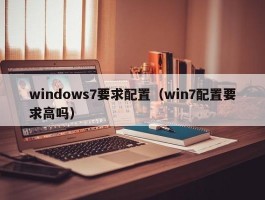 windows7要求配置（win7配置要求高吗）