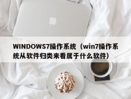 WINDOWS7操作系统(win7操作系统从软件归类来看属于什么软件)