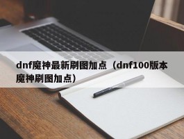 dnf魔神最新刷图加点(dnf100版本魔神刷图加点)