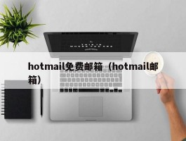 hotmail免费邮箱(hotmail邮箱)