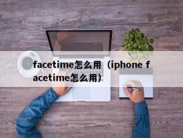 facetime怎么用（iphone facetime怎么用）