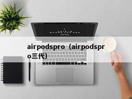 airpodspro(airpodspro三代)