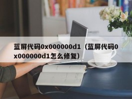 蓝屏代码0x000000d1(蓝屏代码0x000000d1怎么修复)