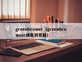 greenbrower(greenbrowser绿色浏览器)