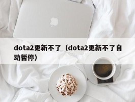 dota2更新不了(dota2更新不了自动暂停)