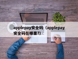 applepay安全码(applepay安全码在哪里?)