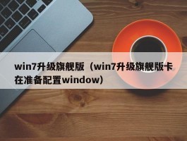 win7升级旗舰版（win7升级旗舰版卡在准备配置window）