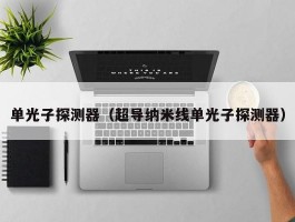 单光子探测器(超导纳米线单光子探测器)