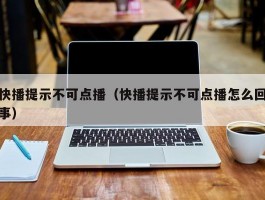 快播提示不可点播（快播提示不可点播怎么回事）