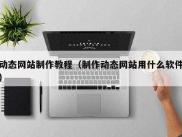 动态网站制作教程(制作动态网站用什么软件)