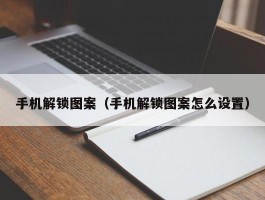 手机解锁图案(手机解锁图案怎么设置)