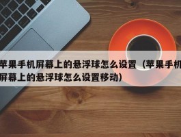 苹果手机屏幕上的悬浮球怎么设置(苹果手机屏幕上的悬浮球怎么设置移动)