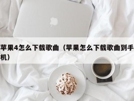苹果4怎么下载歌曲(苹果怎么下载歌曲到手机)