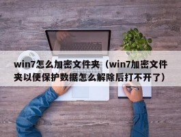 win7怎么加密文件夹(win7加密文件夹以便保护数据怎么解除后打不开了)