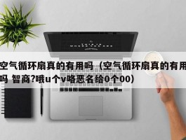 空气循环扇真的有用吗(空气循环扇真的有用吗 智商?哦u个v咯恶名给0个00)