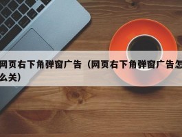 网页右下角弹窗广告(网页右下角弹窗广告怎么关)