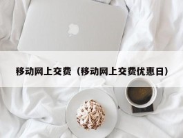 移动网上交费（移动网上交费优惠日）