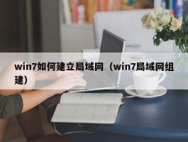 win7如何建立局域网(win7局域网组建)