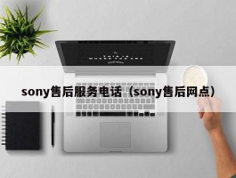 sony售后服务电话（sony售后网点）