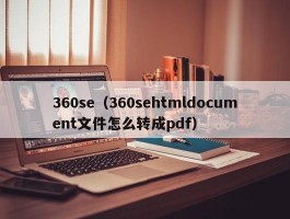 360se(360sehtmldocument文件怎么转成pdf)