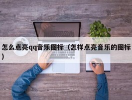 怎么点亮qq音乐图标(怎样点亮音乐的图标)