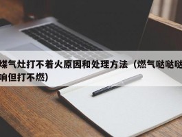 煤气灶打不着火原因和处理方法(燃气哒哒哒响但打不燃)