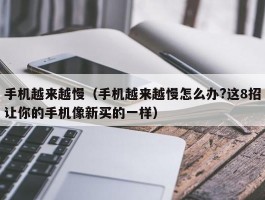 手机越来越慢(手机越来越慢怎么办?这8招让你的手机像新买的一样)
