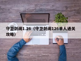守卫剑阁1.26(守卫剑阁126单人通关攻略)