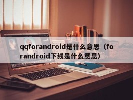 qqforandroid是什么意思(forandroid下线是什么意思)