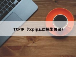 TCPIP(tcpip五层模型协议)