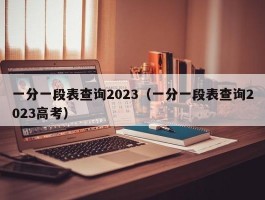 一分一段表查询2023(一分一段表查询2023高考)