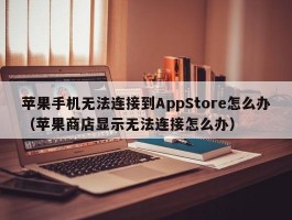 苹果手机无法连接到AppStore怎么办(苹果商店显示无法连接怎么办)
