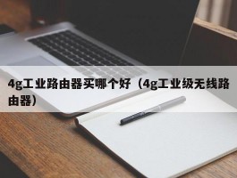 4g工业路由器买哪个好(4g工业级无线路由器)