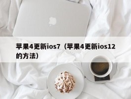 苹果4更新ios7(苹果4更新ios12的方法)