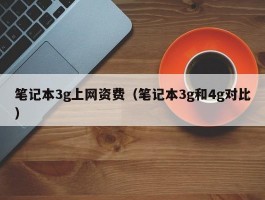 笔记本3g上网资费(笔记本3g和4g对比)